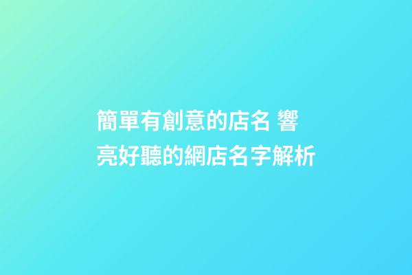 簡單有創意的店名 響亮好聽的網店名字解析-第1張-店鋪起名-玄機派